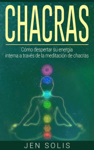 Title: Chacras: Cómo despertar su energía interna a través de la meditación de chacras, Author: Jen Solis