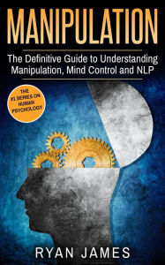 Title: Manipulation: The Definitive Guide to Understanding Manipulation, Mind Control and NLP (Manipulation Series, #1), Author: Ryan James