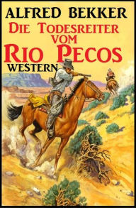 Title: Alfred Bekker Western: Die Todesreiter vom Rio Pecos (Alfred Bekker präsentiert), Author: Alfred Bekker