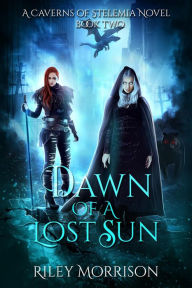 Title: Dawn of a Lost Sun (A Caverns Of Stelemia Novel, #2), Author: Riley Morrison