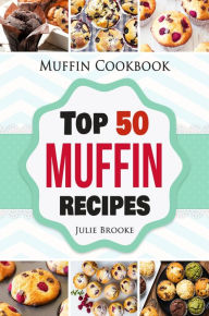 Title: Muffin Cookbook: Top 50 Muffin Recipes, Author: Julie Brooke