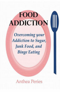 Title: Food Addiction: Overcoming your Addiction to Sugar, Junk Food, and Binge Eating (Eating Disorders), Author: Anthea Peries