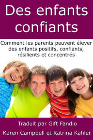 Title: Des enfants confiants - Comment les parents peuvent élever des enfants positifs, confiants, résilients et concentrés, Author: Karen Campbell