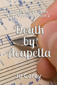 Title: Death by Acapella (Galactic Cruise Lines Cozy Mysteries, #2), Author: Jo Carey
