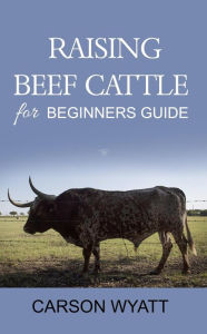 Title: Raising Beef Cattle for Beginner's Guide (Homesteading Freedom), Author: Carson Wyatt