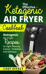 Title: The Effective Ketogenic Air Fryer Cookbook, Author: Chef Effect