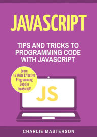 Title: JavaScript: Tips and Tricks to Programming Code with Javascript (JavaScript Computer Programming, #2), Author: Charlie Masterson