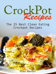 Title: CrockPot Recipes: The 25 Best Clean Eating Crockpot Recipes, Author: Mike Baxter