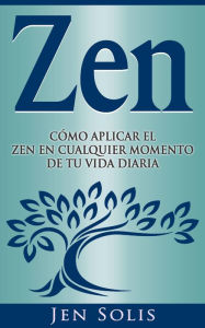 Title: Zen: Cómo aplicar el Zen en Cualquier momento de tu vida diaria, Author: Jen Solis