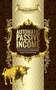 Title: Automatic Passive Income - How the Best Dividend Stocks Can Generate Passive Income for Wealth Building., Author: Andru Istomin