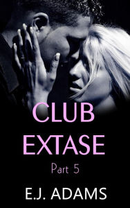 Title: Club Extase Part 5 (Club Extase Series, #5), Author: E.J. Adams