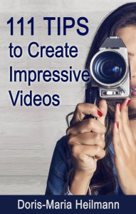Title: 111 Tips to Create Impressive Videos, Author: Doris-Maria Heilmann