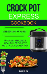 Title: Crock Pot Express Cookbook: Proven, Amazing & Healthy Crockpot Multi-cooker Recipes (Latest 2018 Crock Pot Recipes), Author: Jason Klein