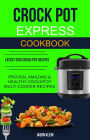 Crock Pot Express Cookbook: Proven, Amazing & Healthy Crockpot Multi-cooker Recipes (Latest 2018 Crock Pot Recipes)
