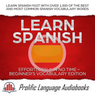 Title: Learn Spanish Effortlessly in No Time - Beginner's Vocabulary Edition: Learn Spanish FAST with Over 1,000 of the Best and Most Common Spanish Vocabulary Words (Learn New Language, #4), Author: Prolific Language Audiobooks