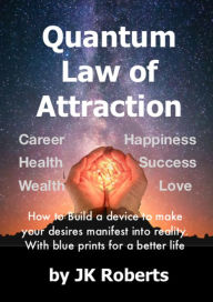 Title: Quantum Law of Attraction, Author: JK Roberts