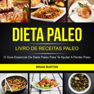 Title: Dieta Paleo: Livro de Receitas Paleo: O Guia Essencial da Dieta Paleo para te Ajudar a Perder Peso, Author: Brian Burton