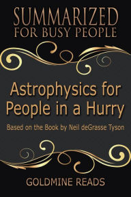 Title: Astrophysics for People In A Hurry - Summarized for Busy People: Based on the Book by Neil deGrasse Tyson, Author: Goldmine Reads