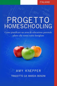 Title: Progetto Homeschooling: Come pianificare un anno di educazione parentale adatto alla vostra realtà famigliare, Author: Amy Knepper