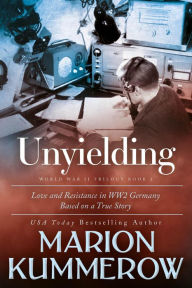 Title: Unyielding (Love and Resistance in WW2 Germany, #2), Author: Marion Kummerow