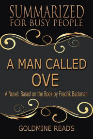 Title: A Man Called Ove - Summarized for Busy People: A Novel: Based on the Book by Fredrik Backman, Author: Goldmine Reads
