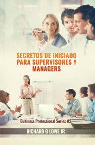 Title: Secretos de iniciado para supervisores y managers, Author: Richard G Lowe Jr