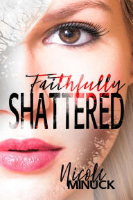 Title: Faithfully Shattered (Shattered Series, #1), Author: Nicole Minuck