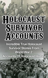 Title: Holocaust Survivor Accounts: Incredible True Holocaust Survivor Stories From World War 2: Accounts Of Holocaust History, Author: Cyrus J. Zachary