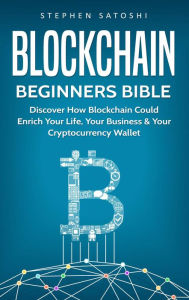 Title: Blockchain Beginners Bible: Discover How Blockchain Could Enrich Your Life, Your Business & Your Cryptocurrency Wallet, Author: Stephen Satoshi