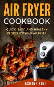 Title: Air Fryer Cookbook: Quick, Easy, and Healthy Recipes for Your Air Fryer, Author: Jasmine King