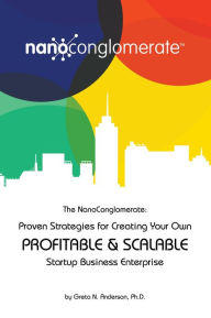 Title: The NanoConglomerate(TM): Proven Strategies for Creating Your Own Profitable & Scalable Startup Business Enterprise, Author: Greta N.