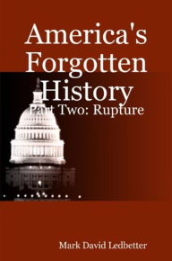 Title: America's Forgotten History, Part Two: Rupture (America's Forgotten History, #2), Author: Mark David Ledbetter