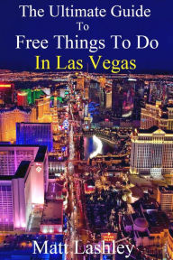Title: The Ultimate Guide to Free Things To Do in Las Vegas, Author: Matt Lashley