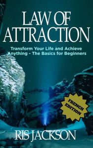 Title: Loi de l'Attraction Transformer votre vie et réaliser quoi que ce soit - les bases pour les débutants, Author: Ris Jackson