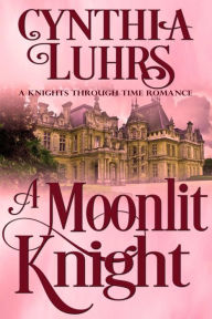 Title: A Moonlit Knight (A Knights Through Time Romance, #11), Author: Cynthia Luhrs