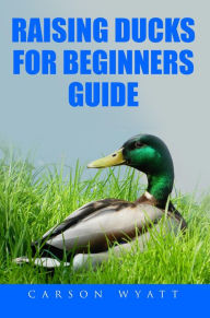 Title: Raising Ducks for Beginner's Guide (Homesteading Freedom), Author: Carson Wyatt