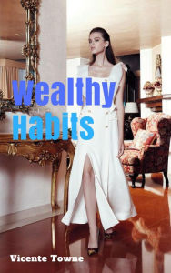 Title: Wealthy Habits A Perfect Instruction for 30 Wealthy Habits, Author: Vicente Towne