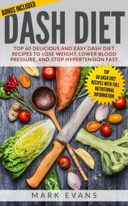 Title: Dash Diet : Top 60 Delicious and Easy DASH Diet Recipes to Lose Weight, Lower Blood Pressure and Stop Hypertension Fast, Author: Mark Evans