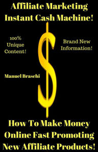 Title: Affiliate Marketing Instant Cash Machine - How To Make Money Online Fast Promoting New Affiliate Products!, Author: Manuel Braschi