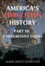 America's Forgotten History: Part Three: A Progressive Empire (America's Forgotten History, #3)