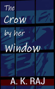 Title: The Crow by her Window, Author: A. K. Raj