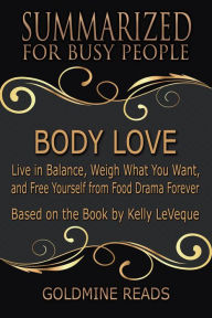 Title: Body Love - Summarized for Busy People: Live in Balance, Weigh What You Want, and Free Yourself from Food Drama Forever: Based on the Book by Kelly LeVeque, Author: Goldmine Reads