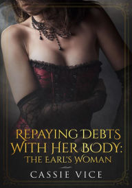 Title: Repaying Her Debts With Her Body: The Earl's Woman (Regency BDSM First Timers, #3), Author: Cassie Vice