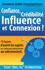 Title: Comment établir instantanément Confiance, Crédibilité Influence et Connexion ! : 13 façons d'ouvrir les esprits en s'adressant directement au subconscient., Author: Tom 