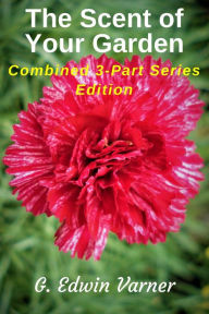 Title: The Scent Of Your Garden: Combined 3-Part Series Edition, Author: G. Edwin Varner