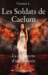 Title: Les Soldats de Caelum - Tome 1 - La découverte d'une destinée, Author: Carmen L.