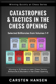 Title: Catastrophes & Tactics in the Chess Opening - Selected Brilliancies from Earlier Volumes (Winning Quickly at Chess Series, #10), Author: Carsten Hansen