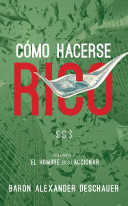 Title: Como Hacerse Rico: El Hombre en su Accionar. Volumen 2., Author: Baron Alexander Deschauer