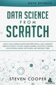 Title: Data Science from Scratch: The #1 Data Science Guide for Everything A Data Scientist Needs to Know: Python, Linear Algebra, Statistics, Coding, Applications, Neural Networks, and Decision Trees, Author: Steven Cooper