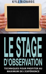 Title: Le stage d'observation : Techniques pour profiter au maximum de l'expérience, Author: Kyle Richards